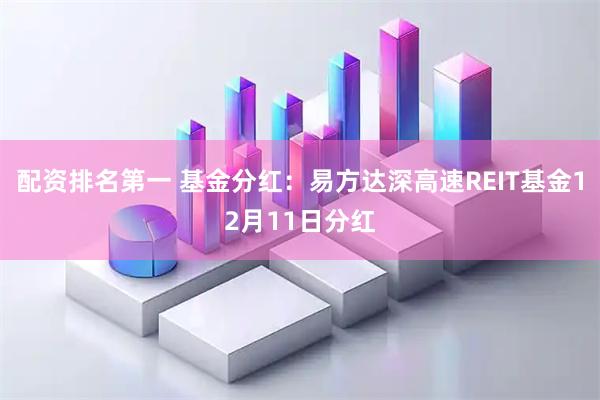 配资排名第一 基金分红：易方达深高速REIT基金12月11日分红