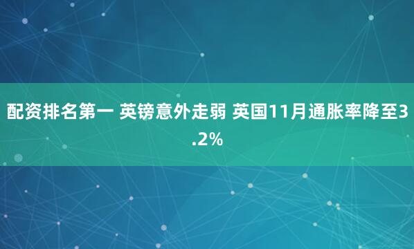 配资排名第一 英镑意外走弱 英国11月通胀率降至3.2%