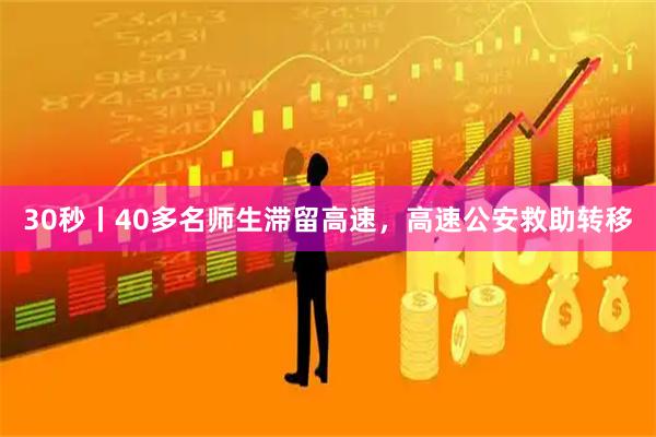 30秒丨40多名师生滞留高速，高速公安救助转移