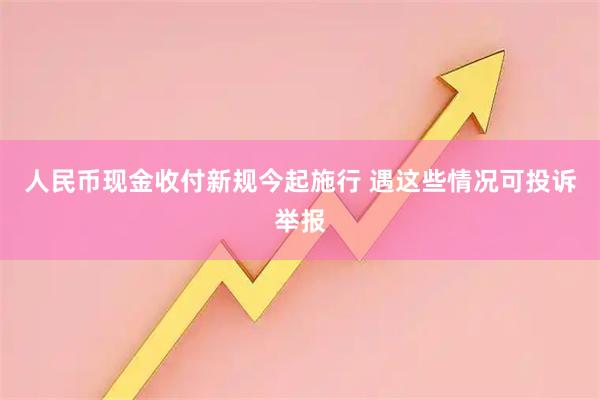 人民币现金收付新规今起施行 遇这些情况可投诉举报