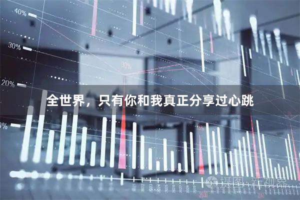 全世界，只有你和我真正分享过心跳