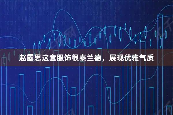 赵露思这套服饰很泰兰德，展现优雅气质